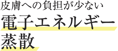 皮膚への負担が少ない電子エネルギー蒸散