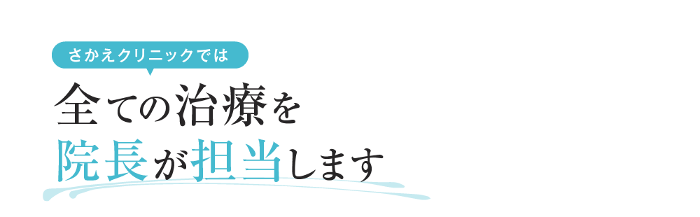 さかえクリニックでは全ての治療を院長が担当します